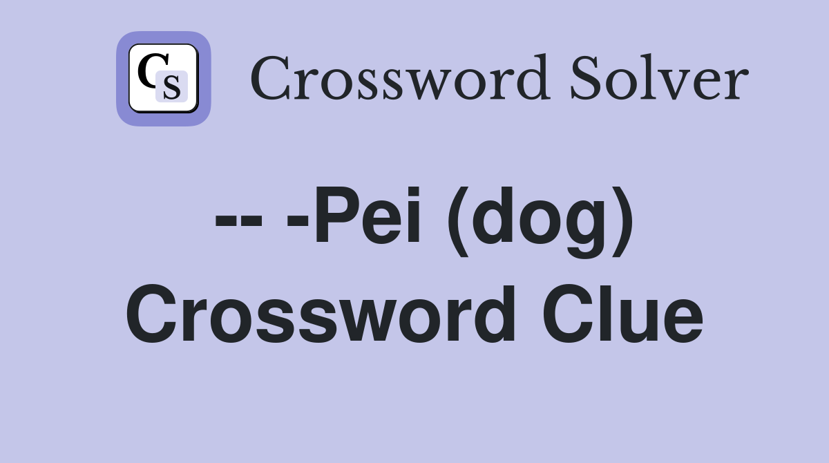 -- -Pei (dog) Crossword Clue