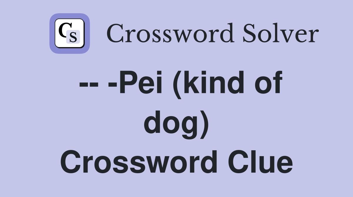 -- -Pei (kind of dog) Crossword Clue