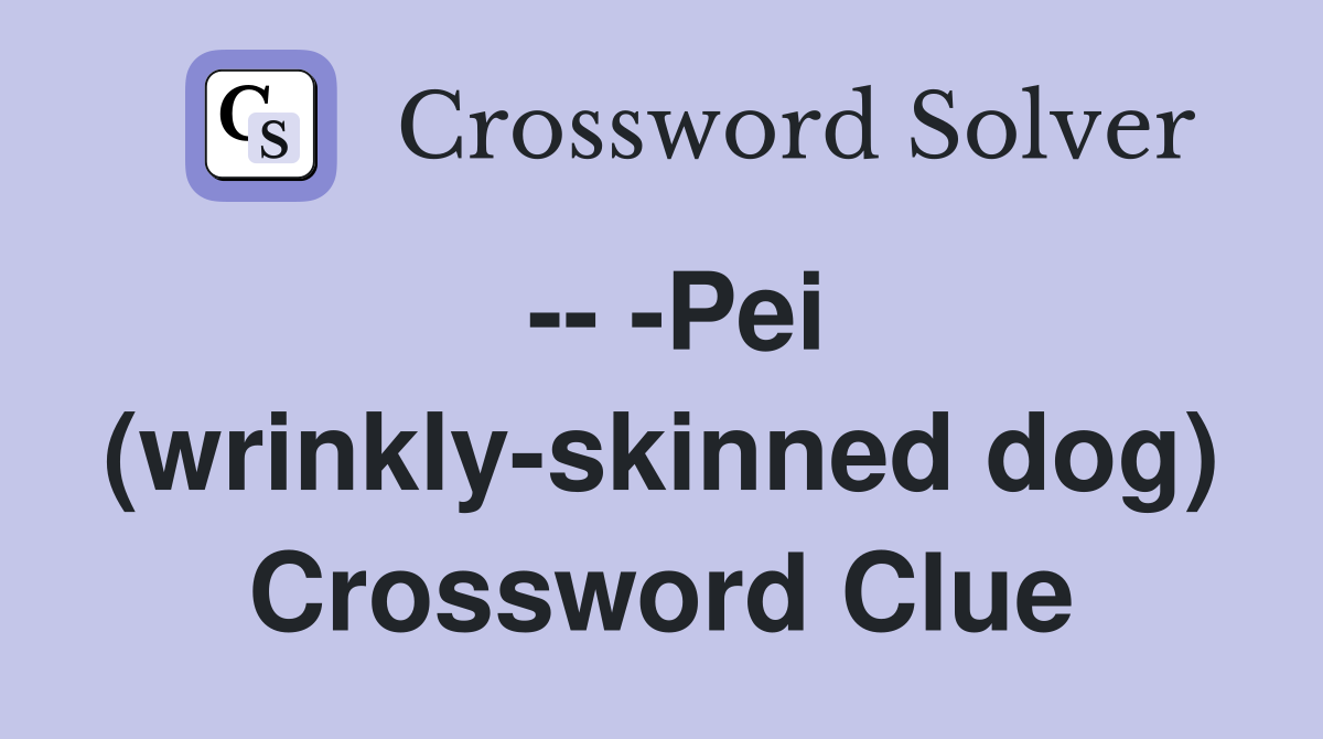 -- -Pei (wrinkly-skinned dog) Crossword Clue
