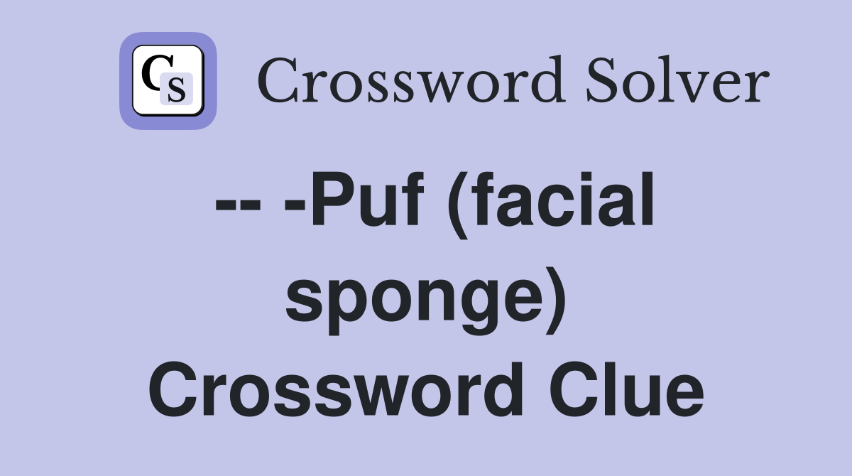 -- -Puf (facial sponge) Crossword Clue