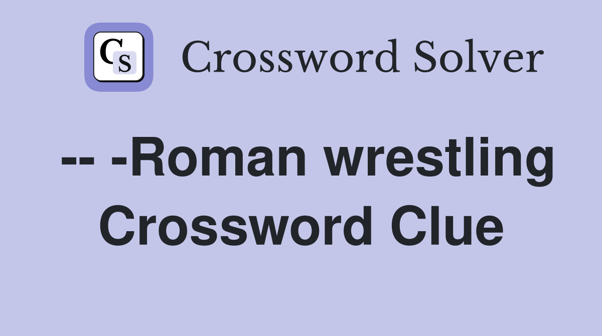 -- -Roman wrestling Crossword Clue