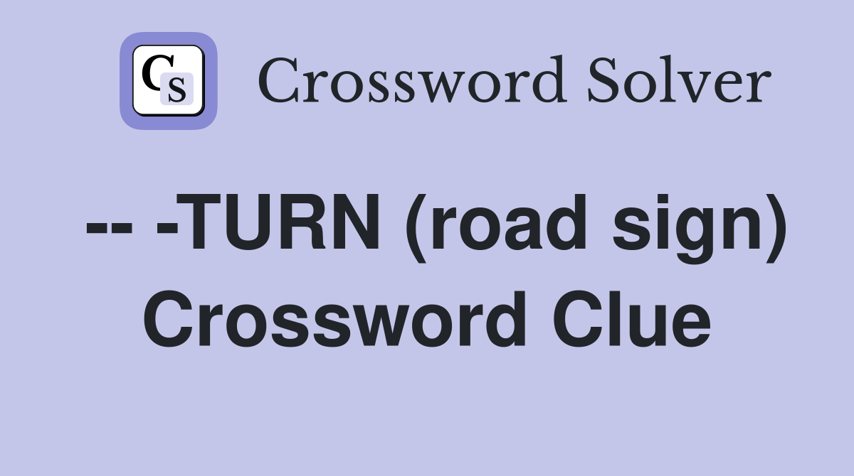 -- -TURN (road sign) Crossword Clue