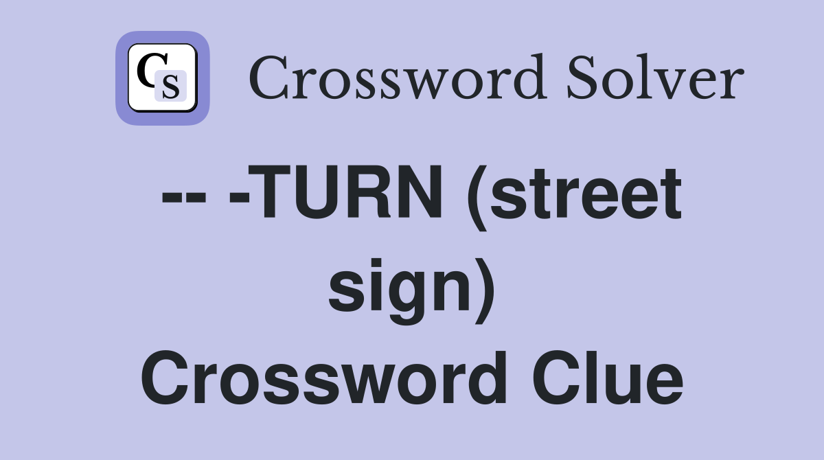 -- -TURN (street sign) Crossword Clue
