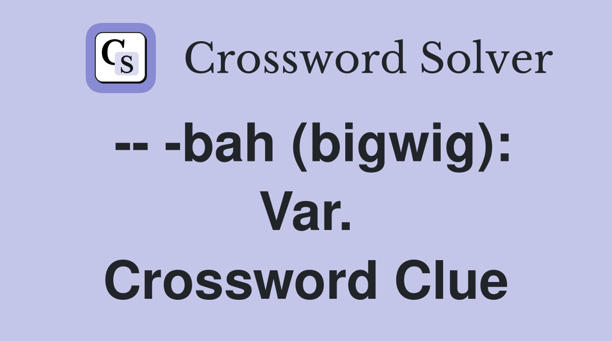 -- -bah (bigwig): Var. Crossword Clue