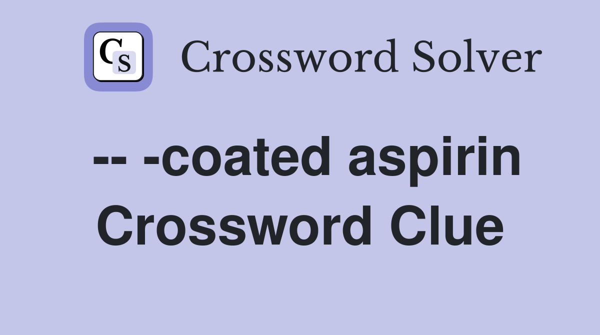 -- -coated aspirin Crossword Clue
