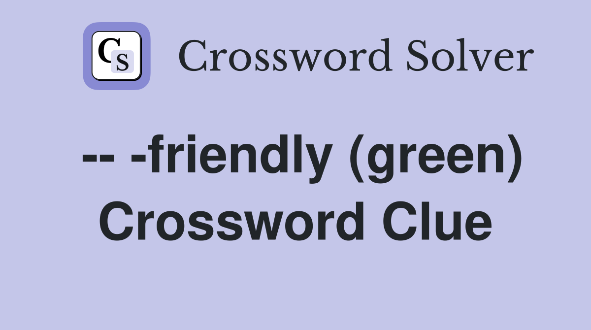 -- -friendly (green) Crossword Clue