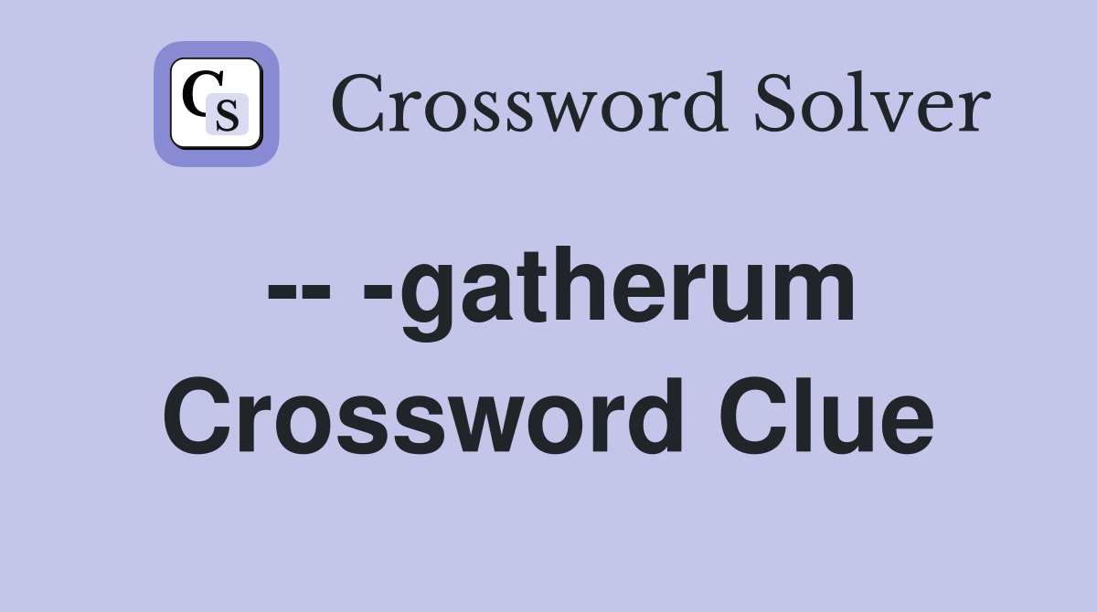 -- -gatherum Crossword Clue