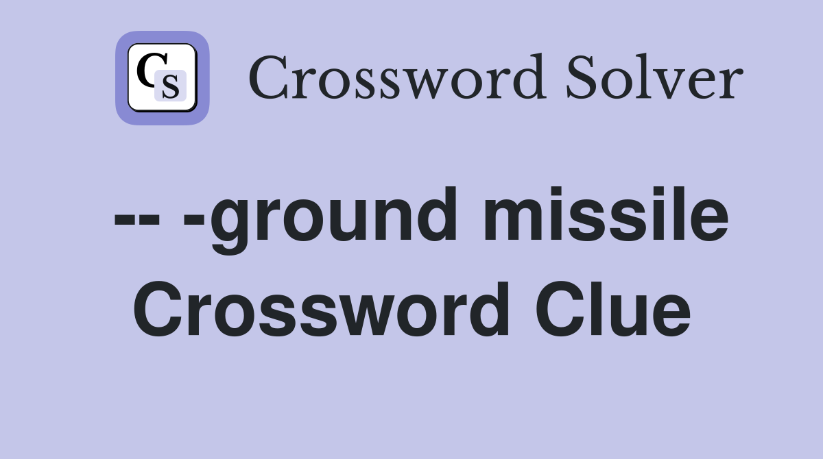 -- -ground missile Crossword Clue