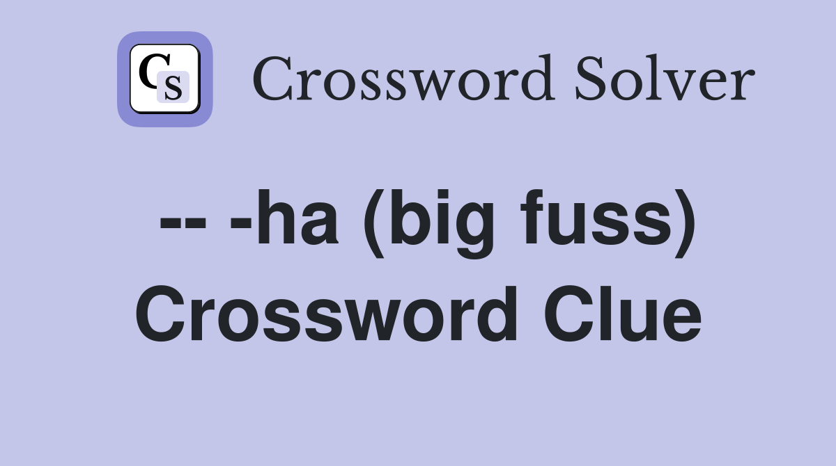-- -ha (big fuss) Crossword Clue