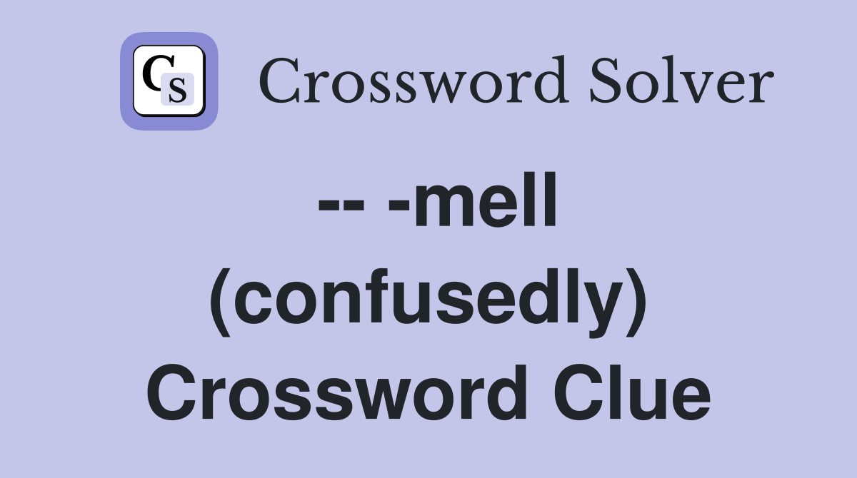 -- -mell (confusedly) Crossword Clue