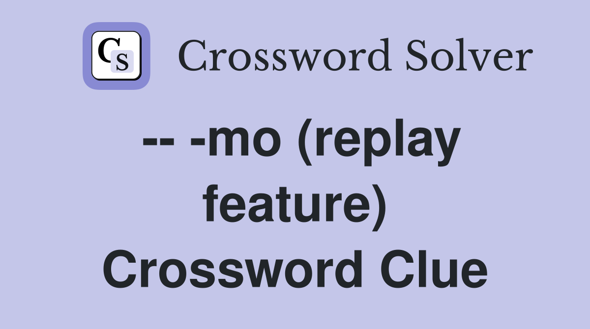 -- -mo (replay feature) Crossword Clue