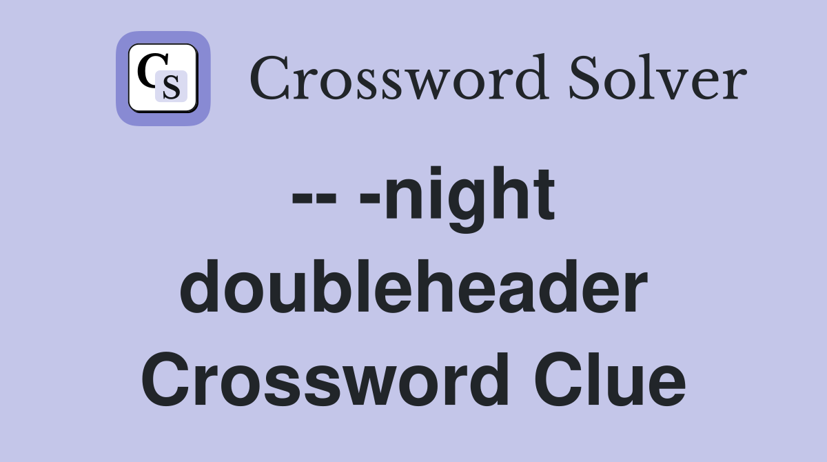 -- -night doubleheader Crossword Clue