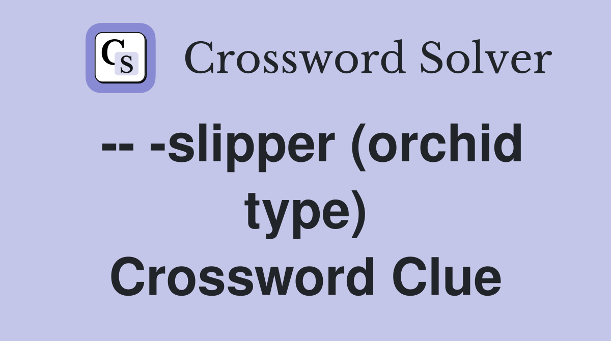 -- -slipper (orchid type) Crossword Clue