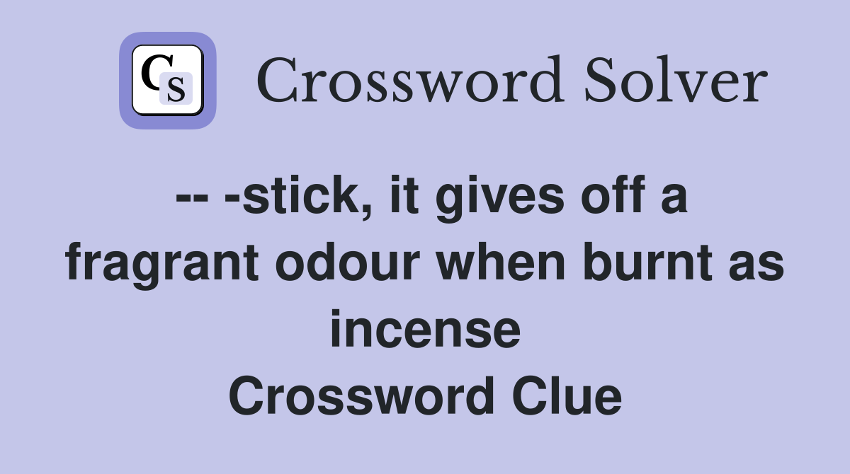 -- -stick, it gives off a fragrant odour when burnt as incense Crossword Clue