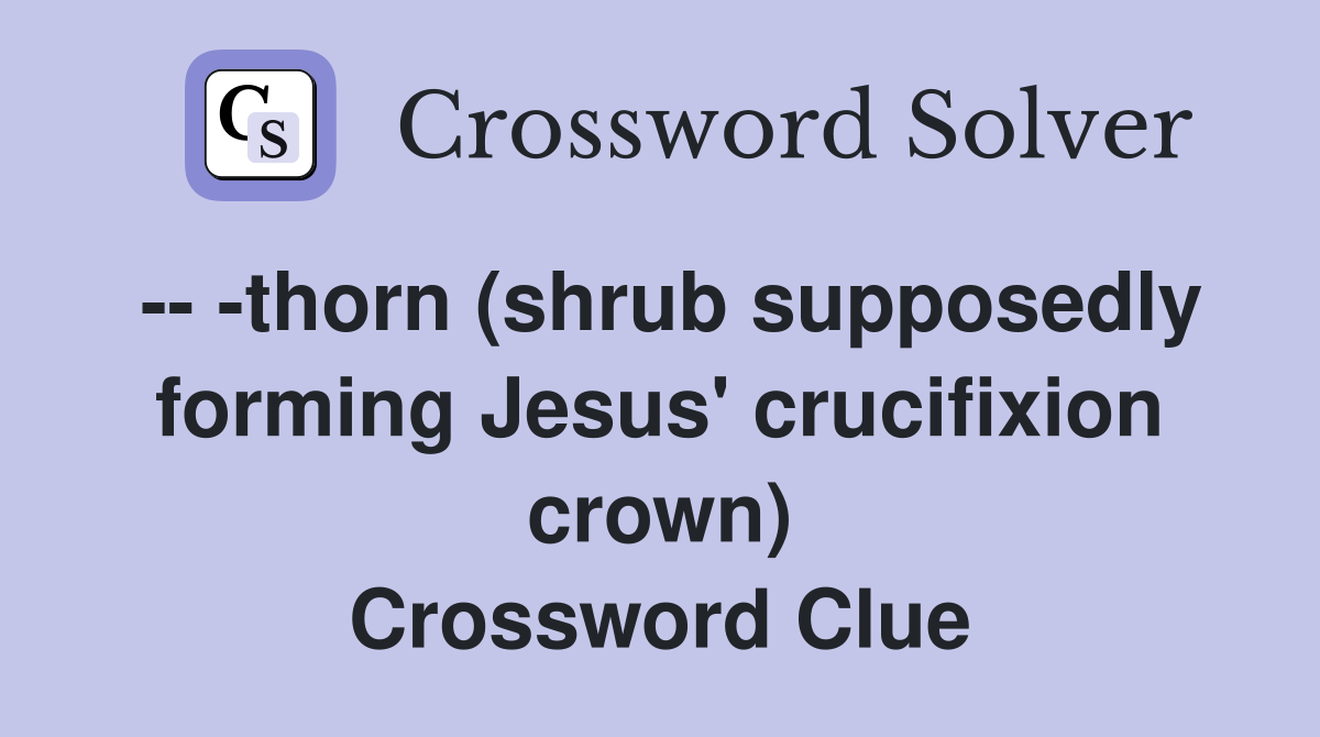 -- -thorn (shrub supposedly forming Jesus' crucifixion crown) Crossword Clue