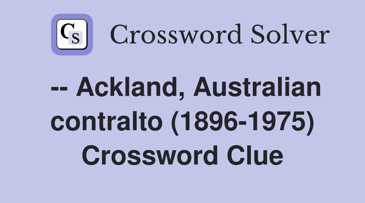 -- Ackland, Australian contralto (1896-1975) Crossword Clue