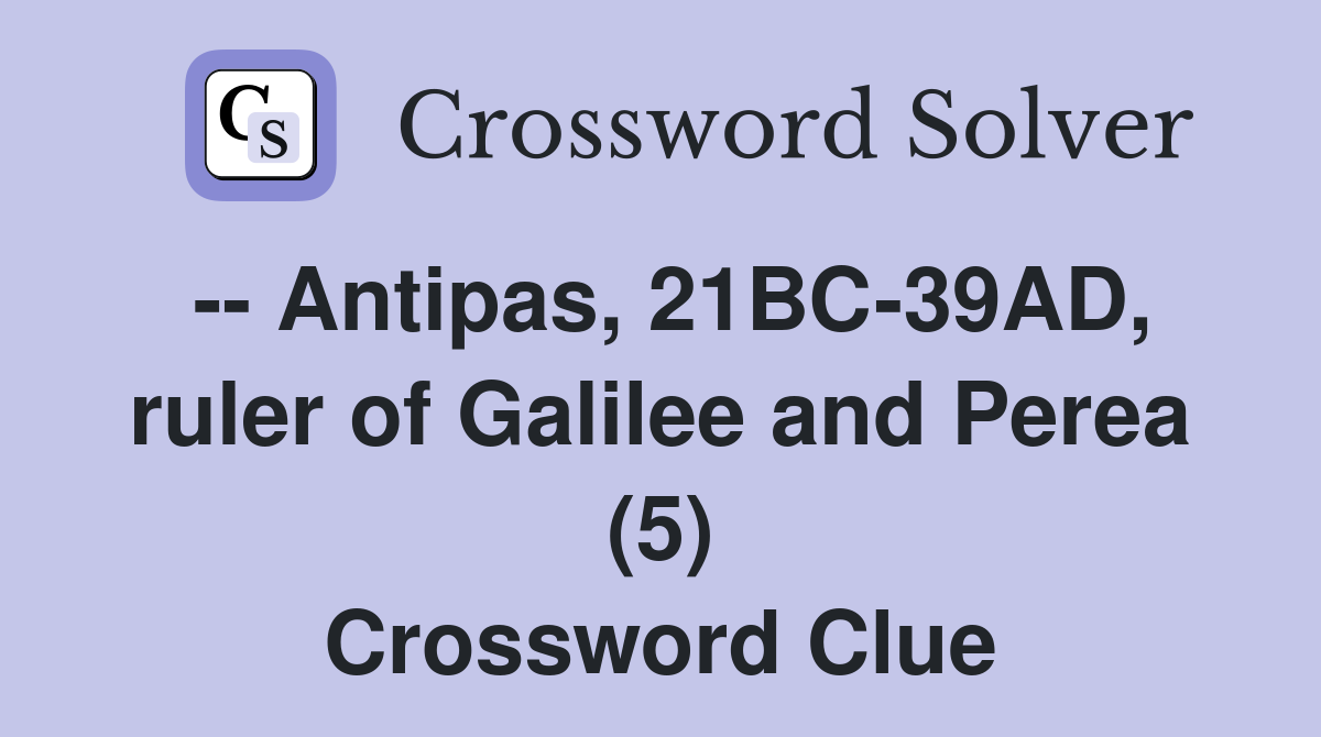 -- Antipas, 21BC-39AD, ruler of Galilee and Perea (5) Crossword Clue