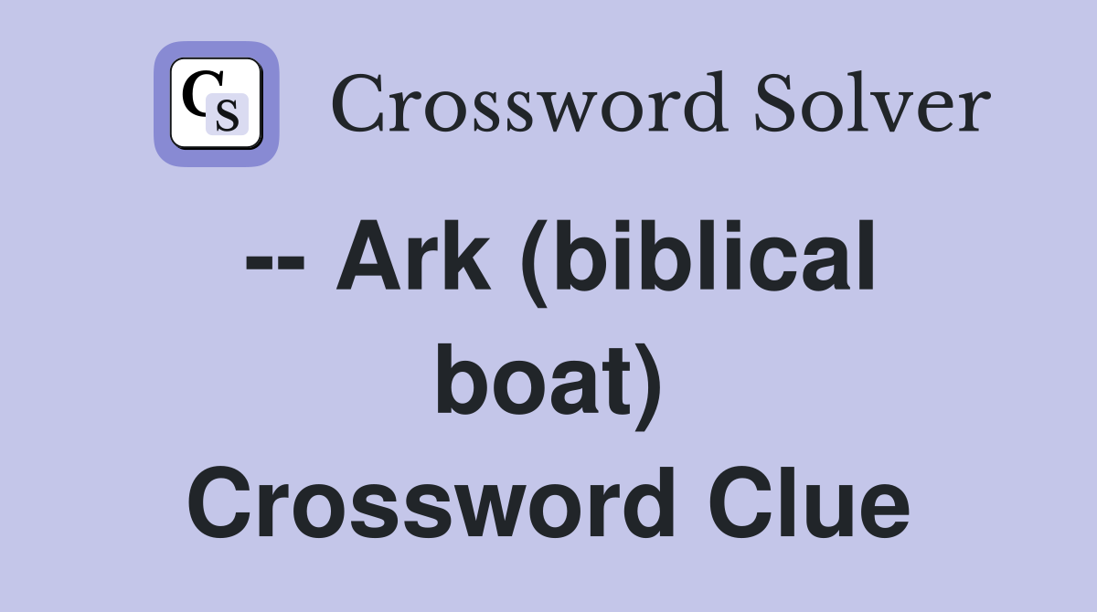 -- Ark (biblical boat) Crossword Clue