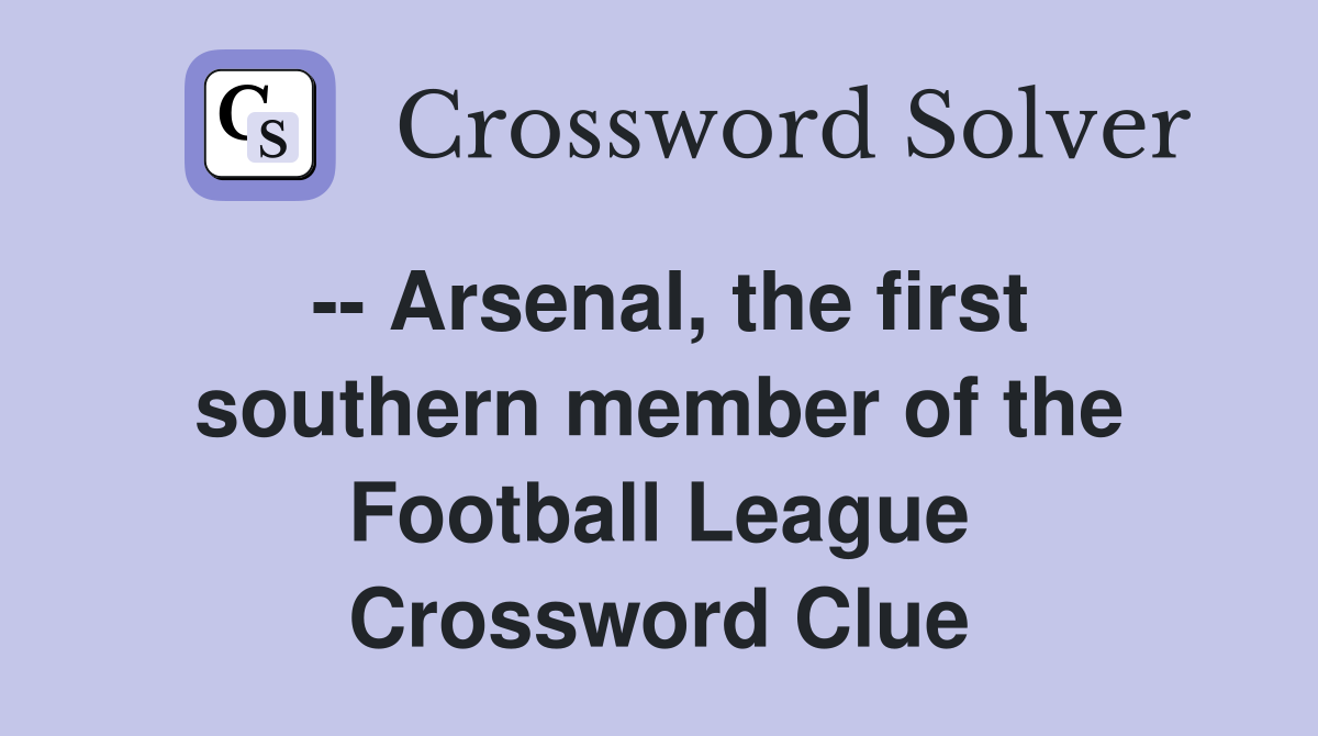 -- Arsenal, the first southern member of the Football League Crossword Clue