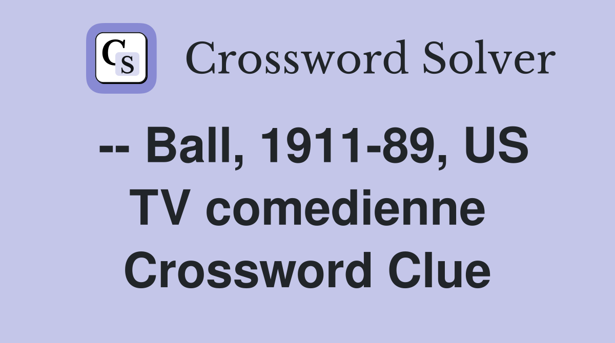 -- Ball, 1911-89, US TV comedienne Crossword Clue