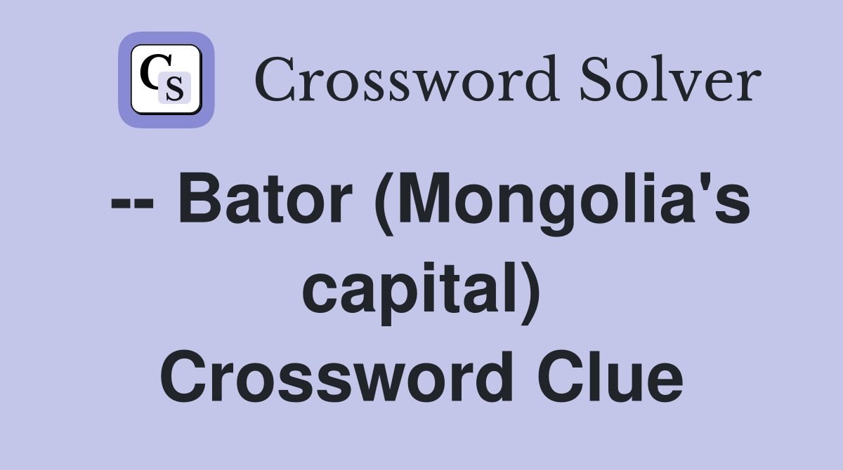 -- Bator (Mongolia's capital) Crossword Clue