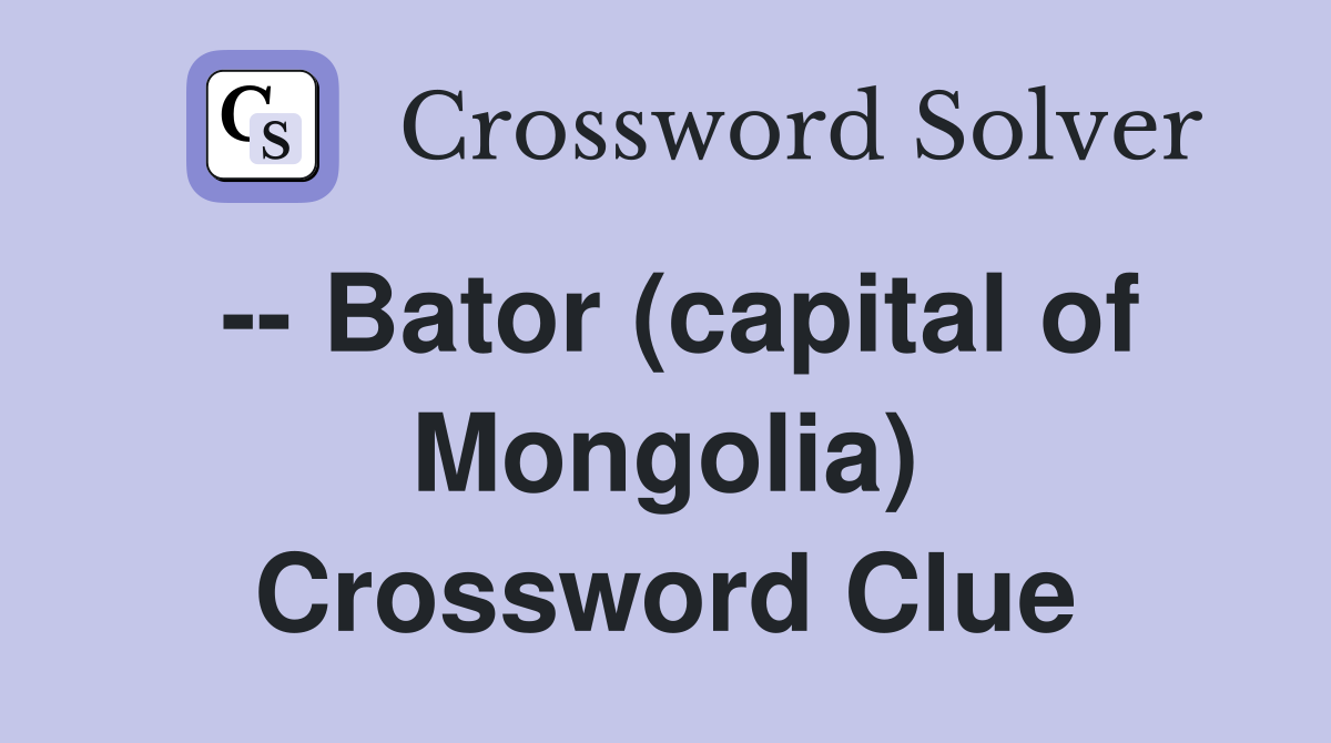 -- Bator (capital of Mongolia) Crossword Clue