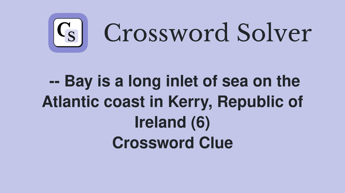 -- Bay is a long inlet of sea on the Atlantic coast in Kerry, Republic of Ireland (6) Crossword Clue