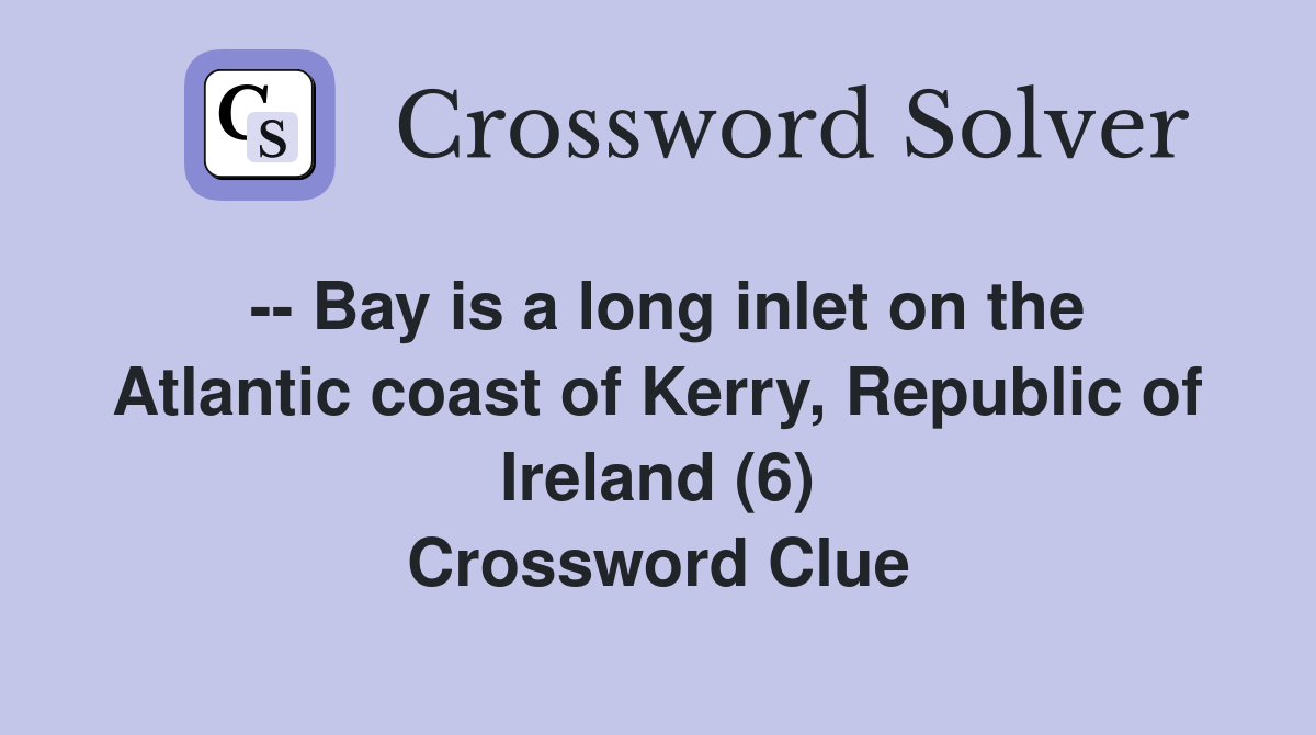 -- Bay is a long inlet on the Atlantic coast of Kerry, Republic of Ireland (6) Crossword Clue