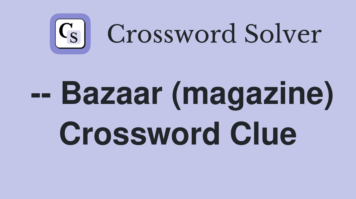 -- Bazaar (magazine) Crossword Clue