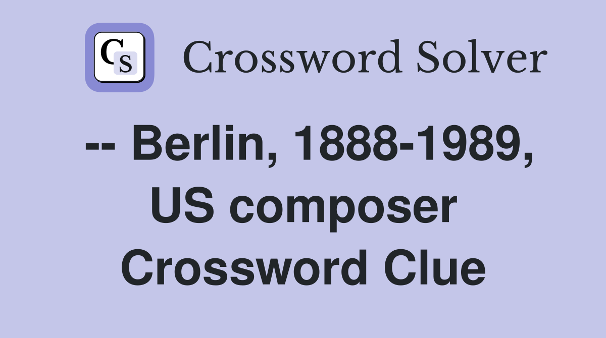 -- Berlin, 1888-1989, US composer Crossword Clue