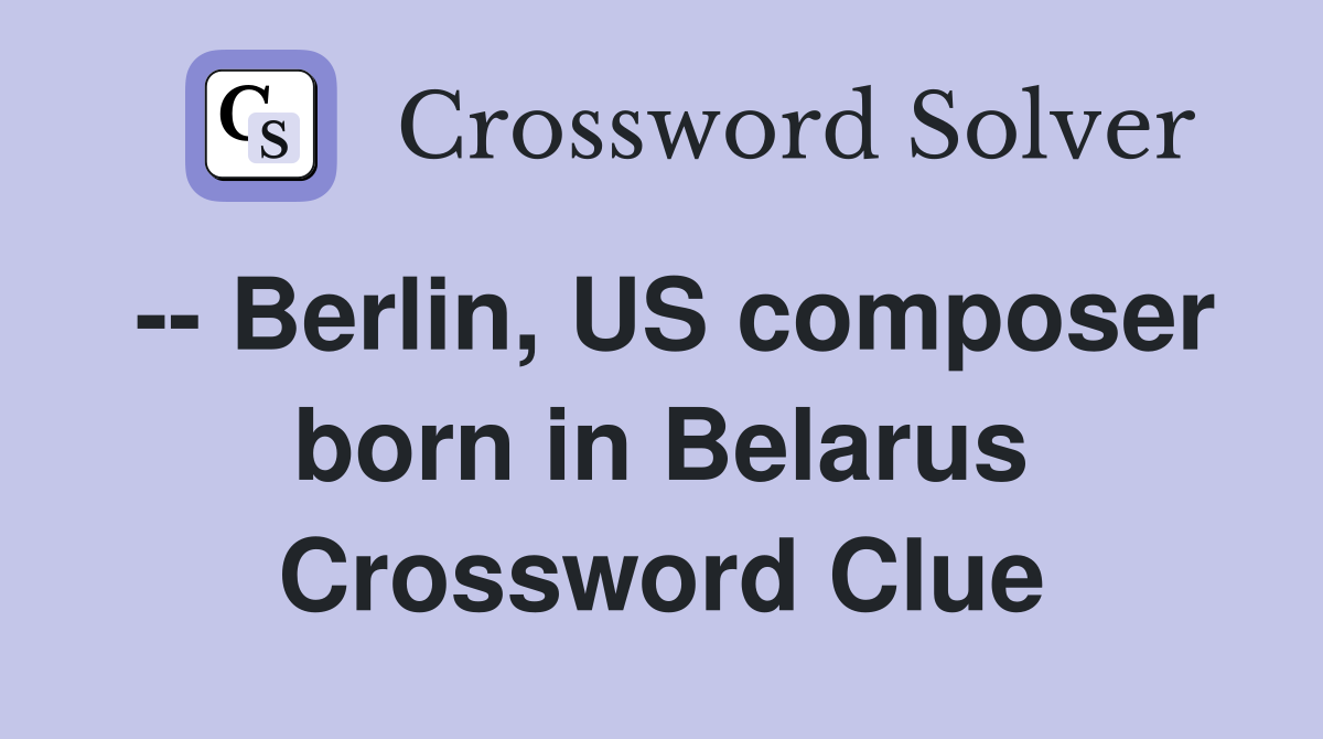 -- Berlin, US composer born in Belarus Crossword Clue