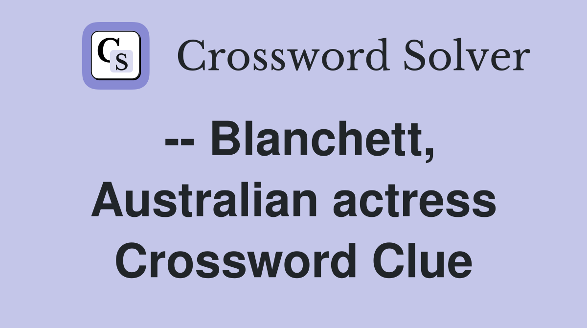 -- Blanchett, Australian actress Crossword Clue