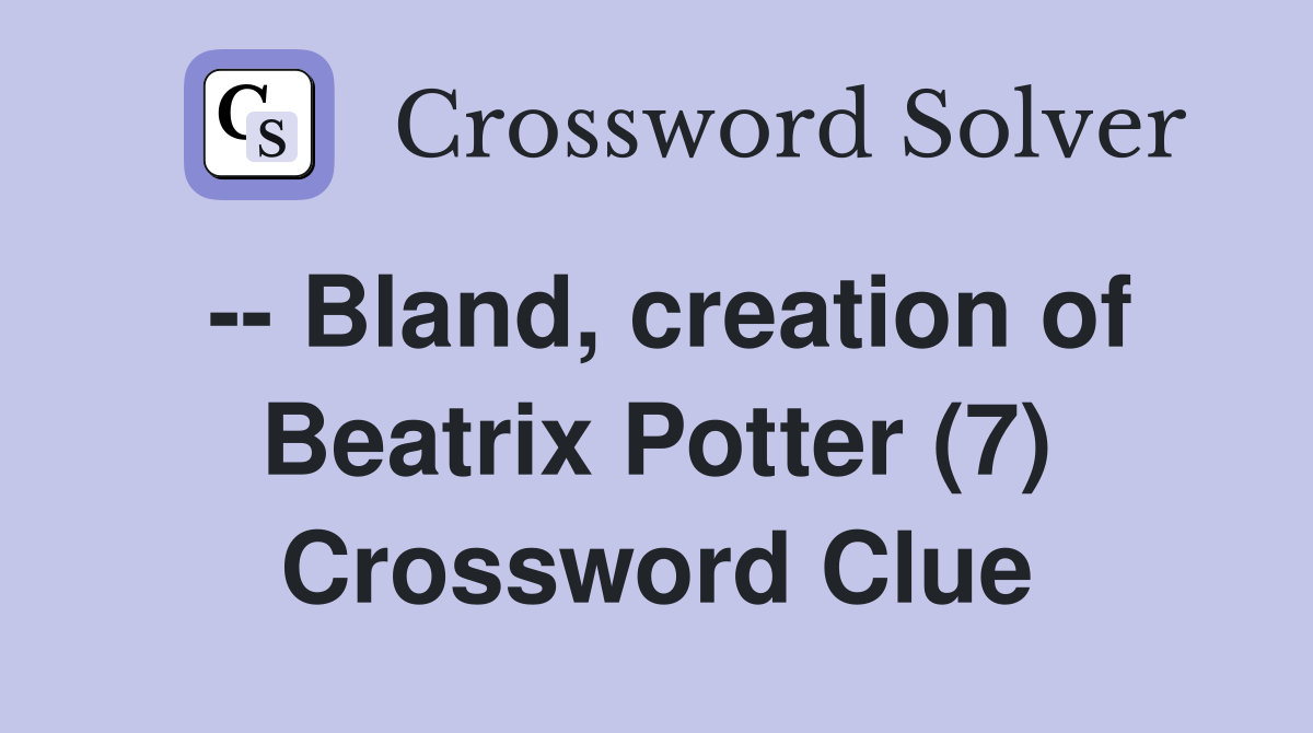 -- Bland, creation of Beatrix Potter (7) Crossword Clue