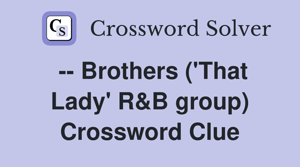 -- Brothers ('That Lady' R&B group) Crossword Clue