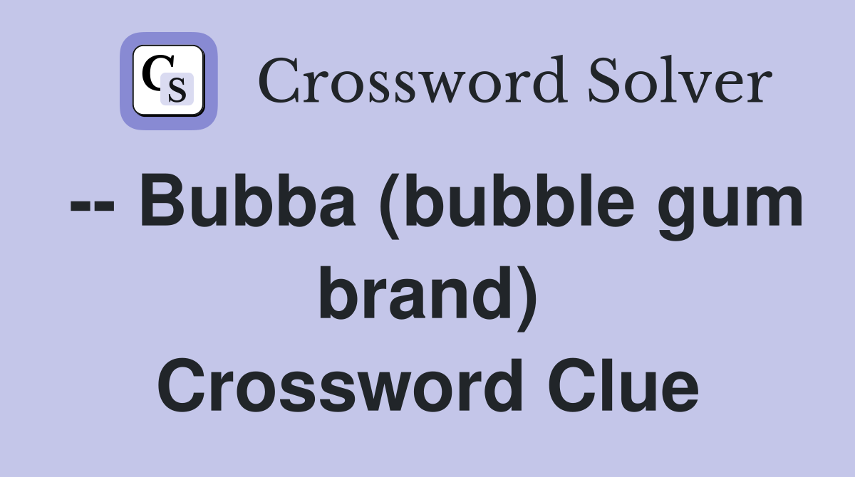 -- Bubba (bubble gum brand) Crossword Clue