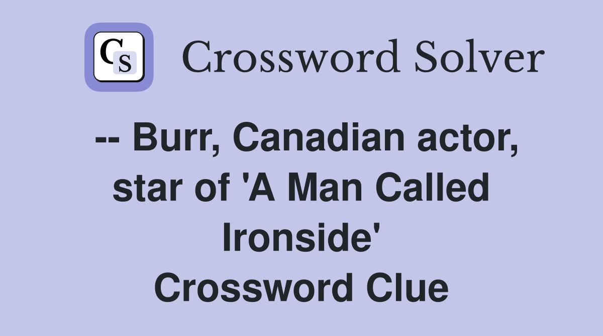 -- Burr, Canadian actor, star of 'A Man Called Ironside' Crossword Clue