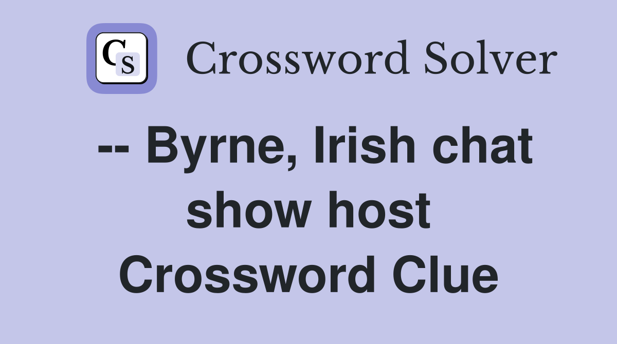 -- Byrne, Irish chat show host Crossword Clue