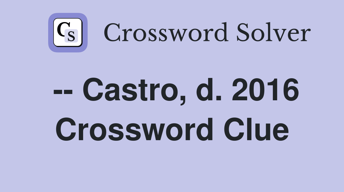 -- Castro, d. 2016 Crossword Clue