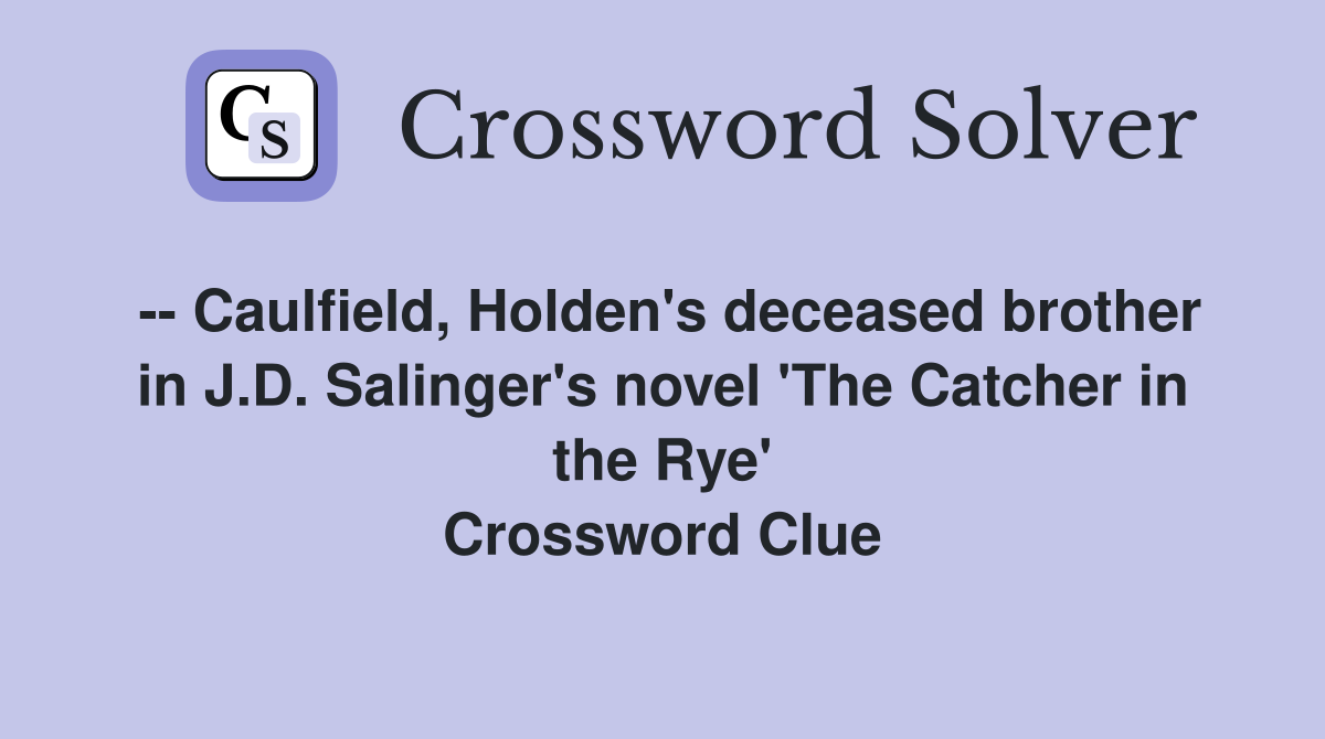 -- Caulfield, Holden's deceased brother in J.D. Salinger's novel 'The Catcher in the Rye' Crossword Clue