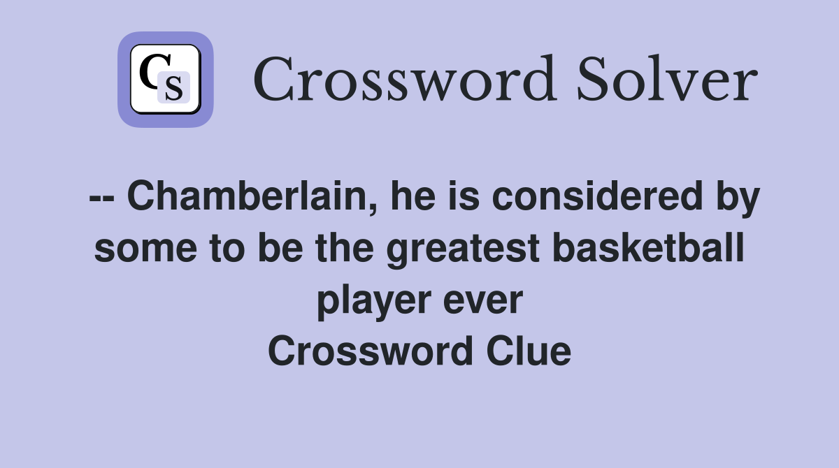 -- Chamberlain, he is considered by some to be the greatest basketball player ever Crossword Clue