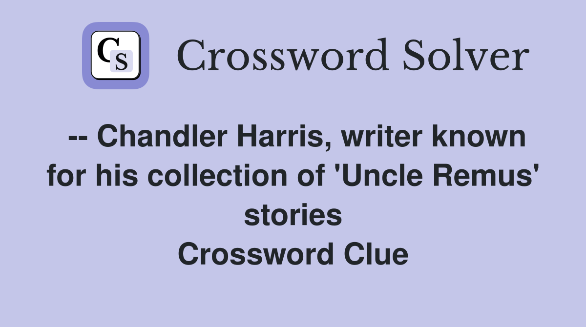 -- Chandler Harris, writer known for his collection of 'Uncle Remus' stories Crossword Clue