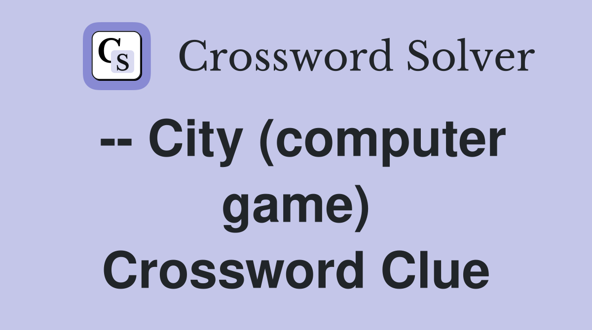 -- City (computer game) Crossword Clue