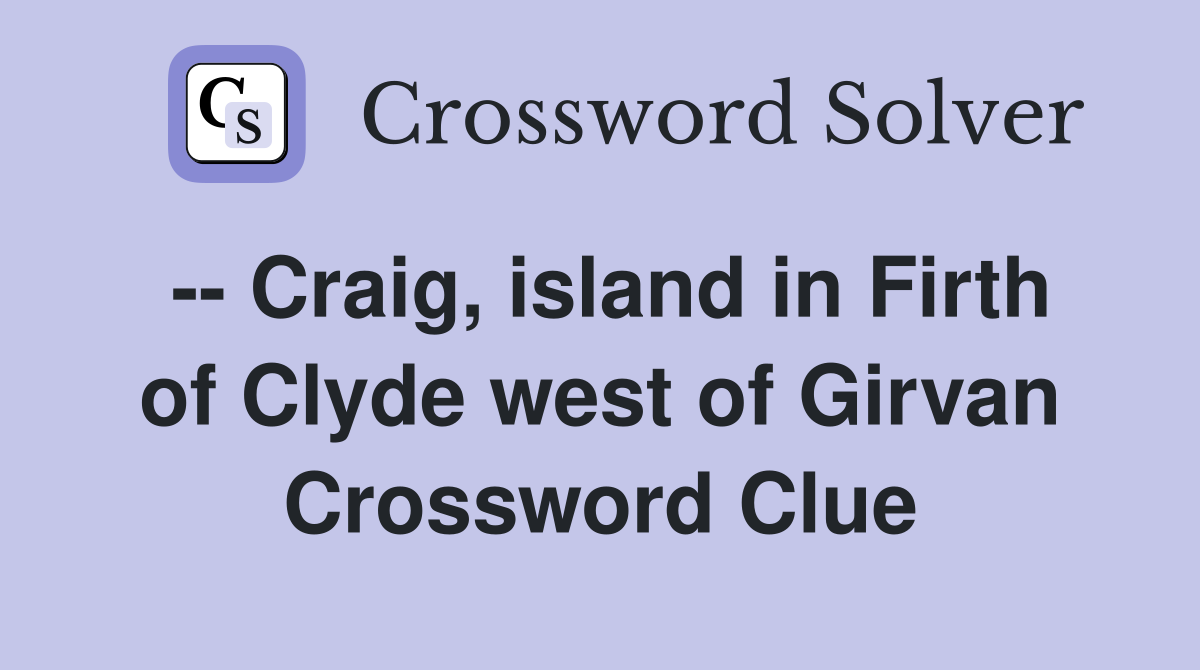 -- Craig, island in Firth of Clyde west of Girvan Crossword Clue