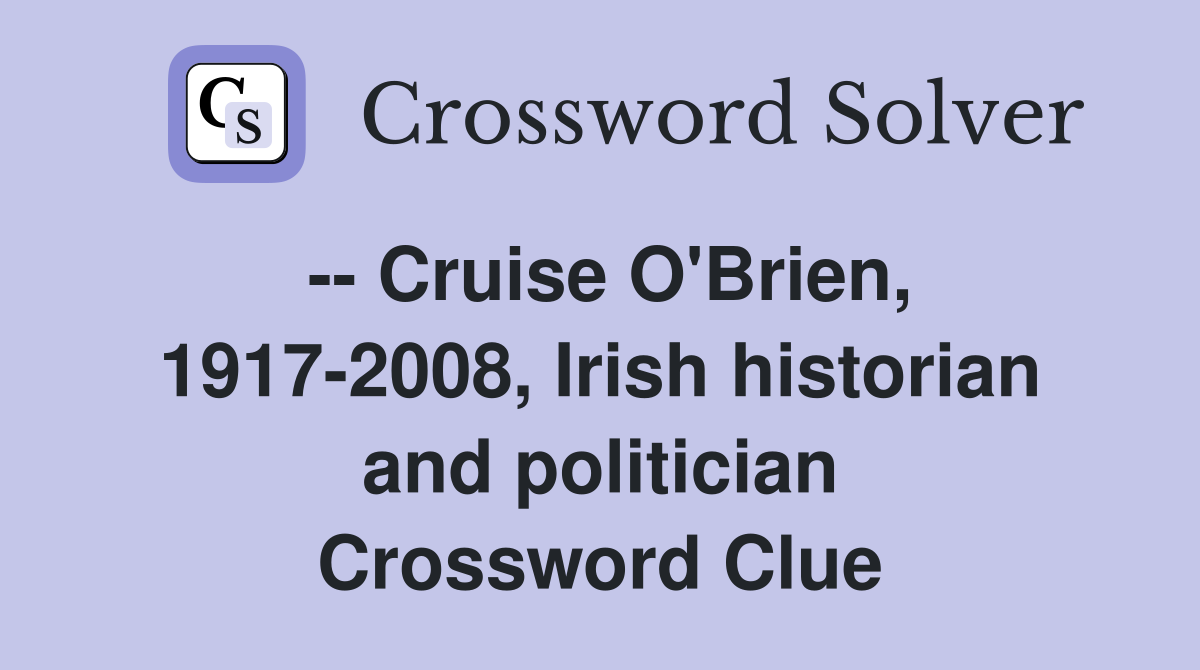 -- Cruise O'Brien, 1917-2008, Irish historian and politician Crossword Clue