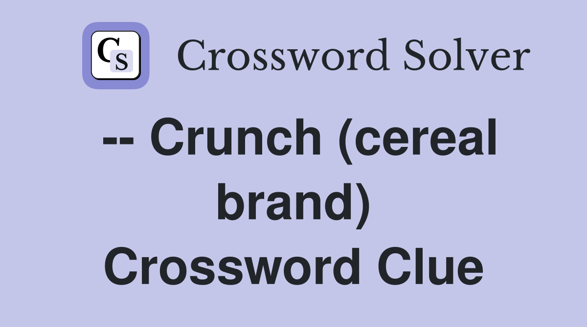 -- Crunch (cereal brand) Crossword Clue