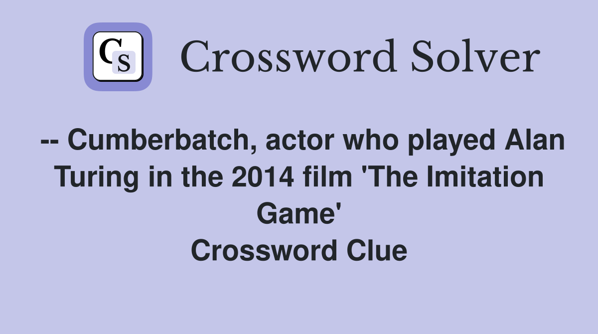 -- Cumberbatch, actor who played Alan Turing in the 2014 film 'The Imitation Game' Crossword Clue