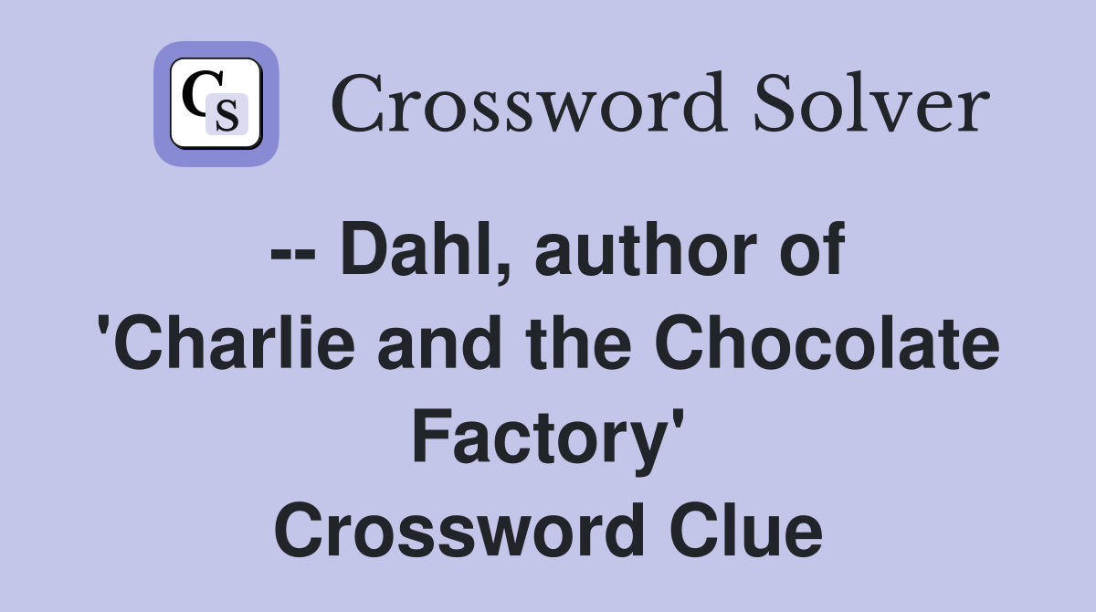 -- Dahl, author of 'Charlie and the Chocolate Factory' Crossword Clue