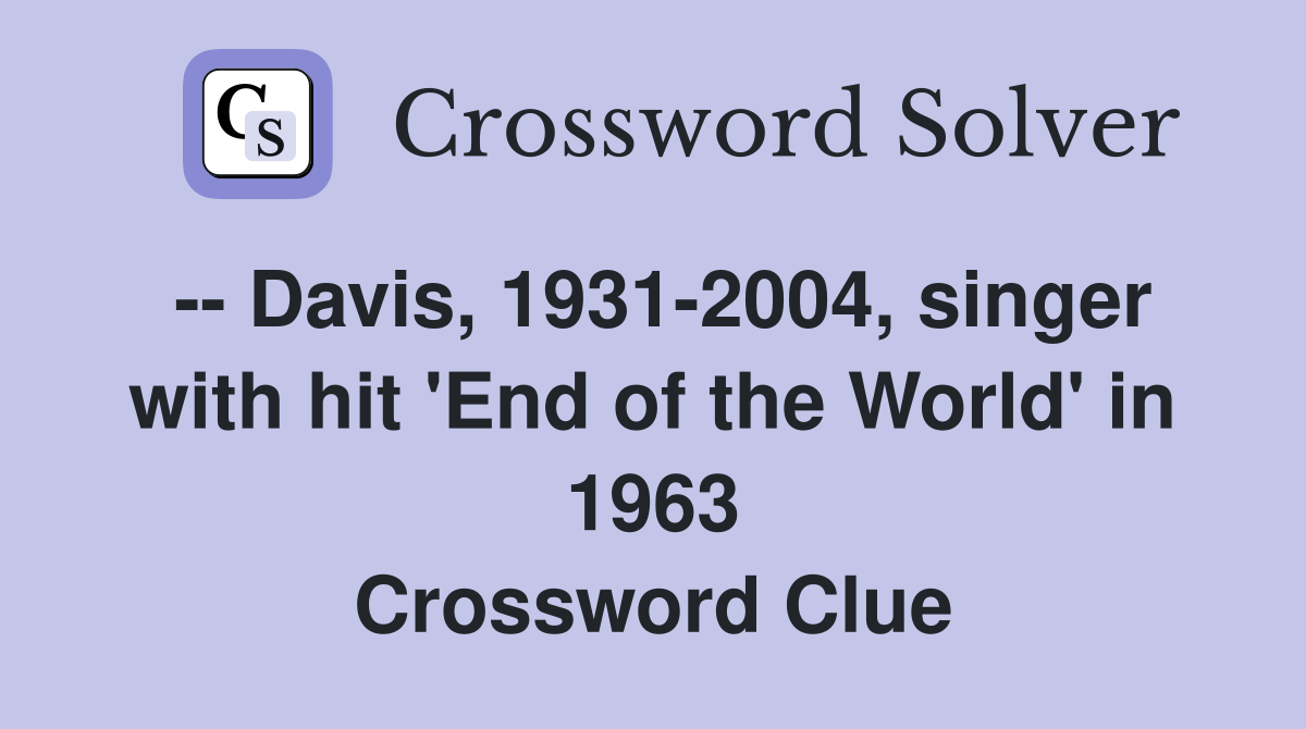 -- Davis, 1931-2004, singer with hit 'End of the World' in 1963 Crossword Clue