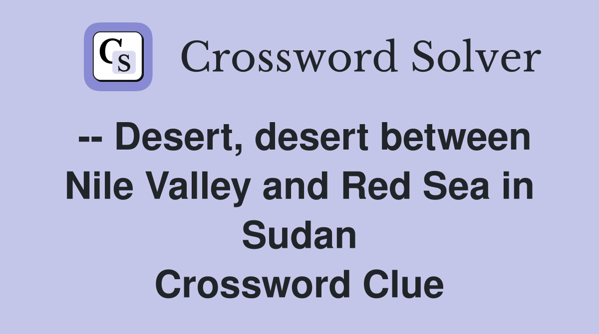 -- Desert, desert between Nile Valley and Red Sea in Sudan Crossword Clue