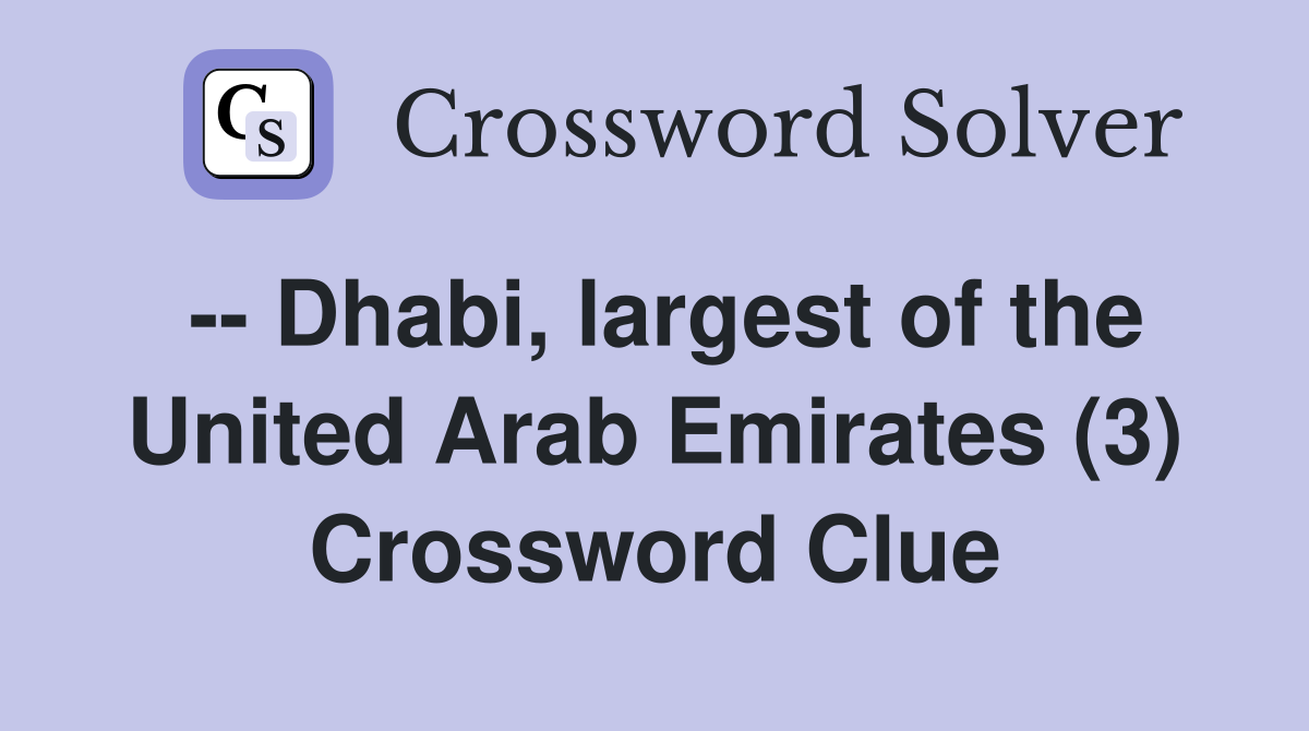 -- Dhabi, largest of the United Arab Emirates (3) Crossword Clue